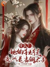 什么？她的狂徒竟然是当朝太子全文在线阅读 姜婉宁叶明轩小说全本无弹窗