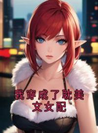 《我穿成了耽美文女配》溪溪谢逸之小说精彩章节在线阅读