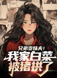 《兄弟变妹夫！我家白菜被猪拱了》季茜茜周景深小说全本在线阅读