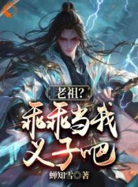 老祖？乖乖当我义子吧小说全文精彩章节在线阅读（李凡仙刘大根）