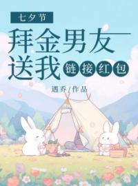 七夕节，拜金男友送我链接红包林潇潇陈嘉楠小说结局完整全文