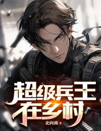 超级兵王在乡村by江晨林夕瑶完整版 江晨林夕瑶小说全集在线阅读