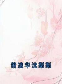《萧凌华沈梨梨》最新章节 萧凌华沈梨梨沈梨梨萧凌华全文阅读