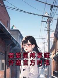 姜繁星傅宴琛许嘉言方时淮傅宴琛许嘉言方时淮姜繁星全本大结局阅读
