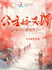 《公主娇又媚，勾引暴君后被宠哭了》小说最新章节免费试读（完整版未删节）