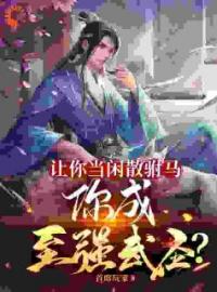 让你当闲散驸马，你成至强武圣？张璟李太平小说全文免费试读