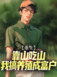 重生：靠山吃山，我搞养殖成富户王凯王仁目录_重生：靠山吃山，我搞养殖成富户小说阅读