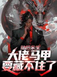 劫后余生，大佬马甲要藏不住了by李惊鸿萧轻颜完整版 李惊鸿萧轻颜小说全集在线阅读