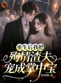 重生后我把殉情渣夫宠成掌心宝！沈可欣顾慎未删减版全集在线阅读
