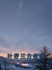 叶舒兰方夜明叶舒兰方夜明小说精彩章节在线阅读