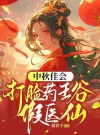中秋佳会，打脸药王谷假医仙茯苓孟娇芸宇文师全本大结局阅读