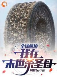 全球高温，我在末世杀圣母全文在线阅读 宋朝宋芹小说全本无弹窗