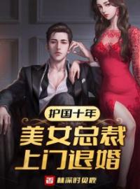 护国十年，美女总裁上门退婚完整版 林不凡秦舒雨全章节阅读