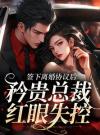 签下离婚协议后，矜贵总裁红眼失控
