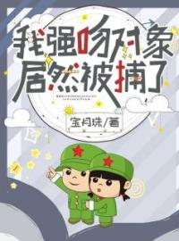 我强吻对象，居然被捕了？秦多瑜顾震霖小说全本在线阅读