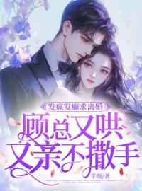 发疯发癫求离婚，顾总又哄又亲不撒手沈知念顾景川小说全部章节目录