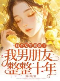 有个女生喜欢了我男朋友整整十年白露陆然小说阅读_有个女生喜欢了我男朋友整整十年文本在线阅读