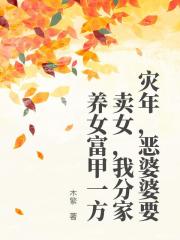 灾年，恶婆婆要卖女，我分家养女富甲一方胡娟傻妞小说全文免费试读
