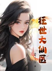 狂世大仙医小说完整版在线阅读（主角何平安赵卿柔）
