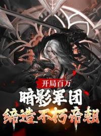 开局百万暗影军团！缔造不朽帝朝楚渊清君侧全本大结局阅读