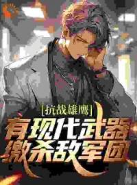 龙飞许亮小说章节目录 抗战雄鹰：有现代武器缴杀敌军团全文阅读