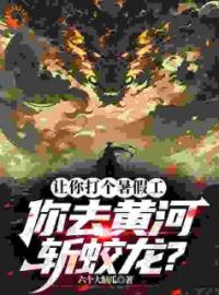 让你打个暑假工，你去黄河斩蛟龙顾玄林东海小说全部章节目录