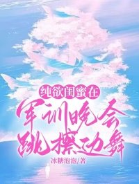 纯欲闺蜜在军训晚会跳擦边舞林安语舒悦目录_纯欲闺蜜在军训晚会跳擦边舞小说阅读