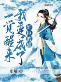 《一觉醒来我变成了奸臣的猫》小说全集免费在线阅读（萧云熙顾枉）