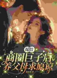 嫁给商圈巨子后，养父母求原谅盛心瓷秦凛未删减版全集在线阅读