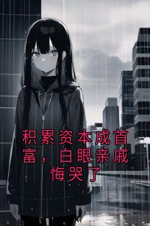 积累资本成首富，白眼亲戚悔哭了