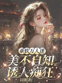 乖软万人迷美不自知，诱人痴狂