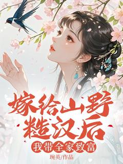 嫁给山野糙汉后，我带全家致富