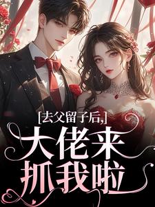 《去父留子后，大佬来抓我啦》小说全文精彩章节在线阅读（阮晴顾封霆）