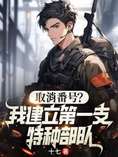 取消番号？我建立第一支特种部队全文免费试读(叶宇张志刚) 完结版