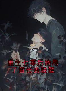重生七零后她甩了首长去驻疆