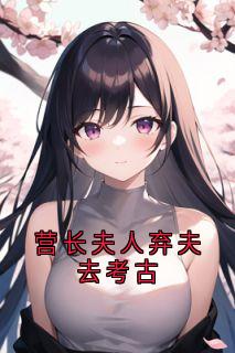 营长夫人弃夫去考古