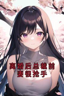 离婚后总裁前妻很抢手