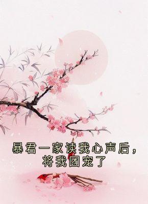 暴君一家读我心声后，将我团宠了