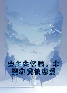 金主失忆后，非要和我谈恋爱