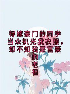 得嫁豪门的同学当众扒光我衣服，却不知我是富豪的老祖