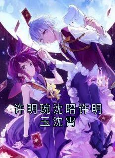 许明琬沈昭许明玉沈霄免费试读 沈霄明玉许明琬的小说在线阅读