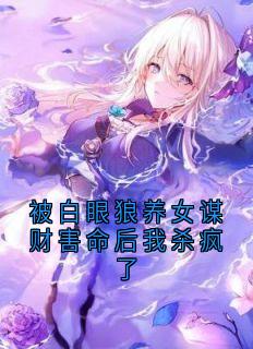 被白眼狼养女谋财害命后我杀疯了