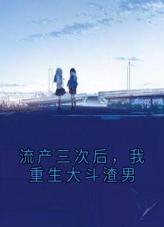 流产三次后，我重生大斗渣男