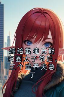 嫁给截瘫无能京圈太子爷后，三个童养夫急了