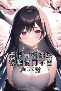 我家有钱你没钱咱俩门不当户不对