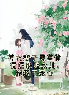 神女妻子灵堂偷情还栽赃女儿，我终于死心