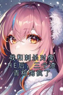 我和刺杀对像HE后，三个渣青梅悔疯了