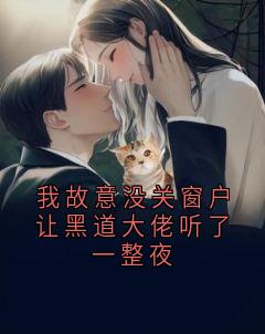 我故意没关窗户让黑道大佬听了一整夜