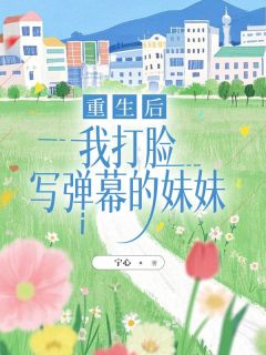 重生后，我打脸写弹幕的妹妹(季怀川陆少倾)全文完结在线阅读完整版