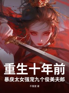 重生十年前，暴戾太女强宠九个俊美夫郎君羲顾景行免费在线全文阅读